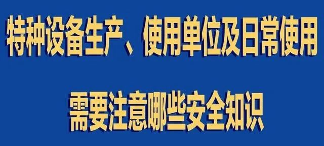 【行業(yè)新聞】特種設(shè)備生產(chǎn)、使用單位及日常使用 需要注意哪些安全知識(shí)