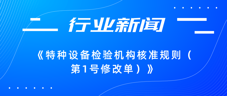 【行業(yè)新聞】市場監(jiān)管總局關(guān)于發(fā)布《特種設(shè)備檢驗機(jī)構(gòu)核準(zhǔn)規(guī)則（第1號修改單）》的公告